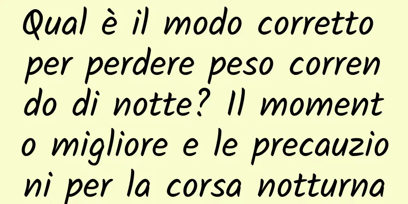 Qual è il modo corretto per perdere peso correndo di notte? Il momento migliore e le precauzioni per la corsa notturna