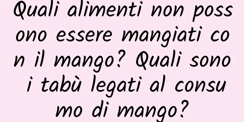 Quali alimenti non possono essere mangiati con il mango? Quali sono i tabù legati al consumo di mango?