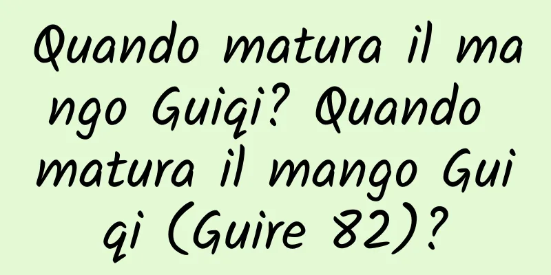 Quando matura il mango Guiqi? Quando matura il mango Guiqi (Guire 82)?