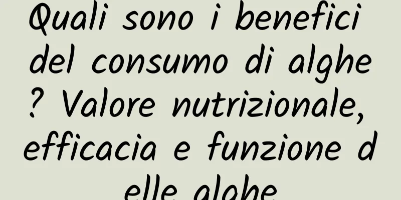 Quali sono i benefici del consumo di alghe? Valore nutrizionale, efficacia e funzione delle alghe