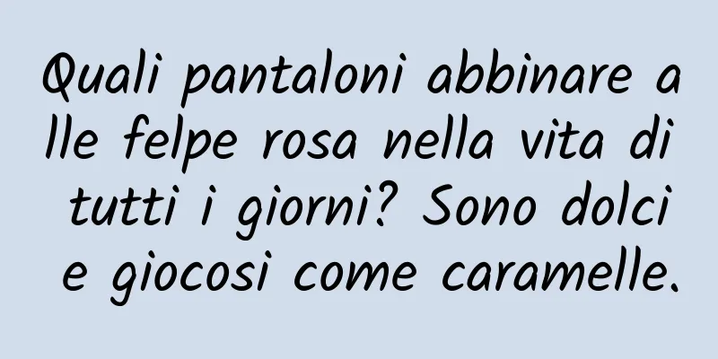 Quali pantaloni abbinare alle felpe rosa nella vita di tutti i giorni? Sono dolci e giocosi come caramelle.