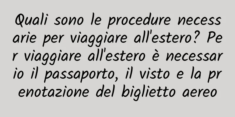 Quali sono le procedure necessarie per viaggiare all'estero? Per viaggiare all'estero è necessario il passaporto, il visto e la prenotazione del biglietto aereo