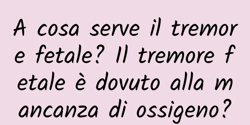 A cosa serve il tremore fetale? Il tremore fetale è dovuto alla mancanza di ossigeno?