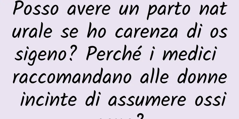 Posso avere un parto naturale se ho carenza di ossigeno? Perché i medici raccomandano alle donne incinte di assumere ossigeno?