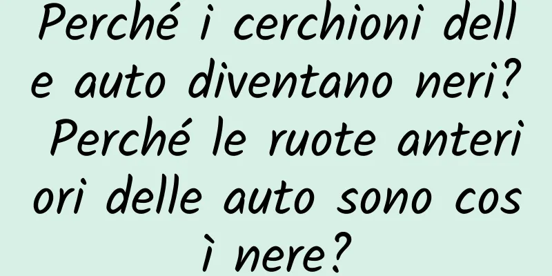 Perché i cerchioni delle auto diventano neri? Perché le ruote anteriori delle auto sono così nere?