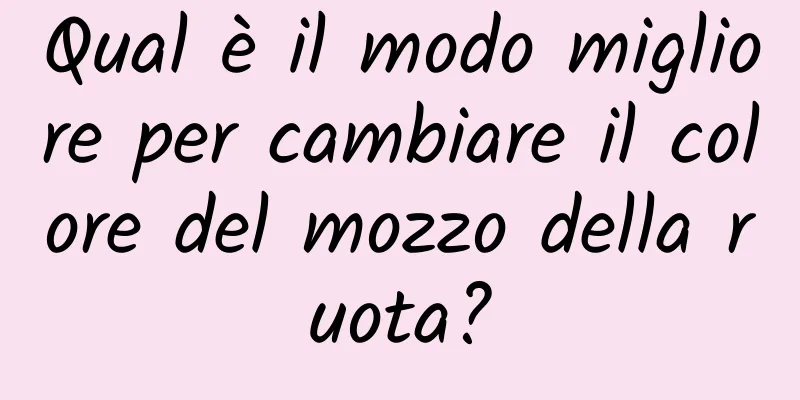 Qual è il modo migliore per cambiare il colore del mozzo della ruota?