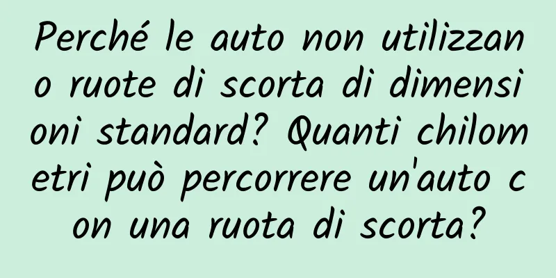 Perché le auto non utilizzano ruote di scorta di dimensioni standard? Quanti chilometri può percorrere un'auto con una ruota di scorta?