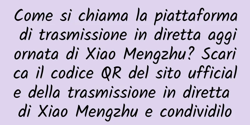 Come si chiama la piattaforma di trasmissione in diretta aggiornata di Xiao Mengzhu? Scarica il codice QR del sito ufficiale della trasmissione in diretta di Xiao Mengzhu e condividilo