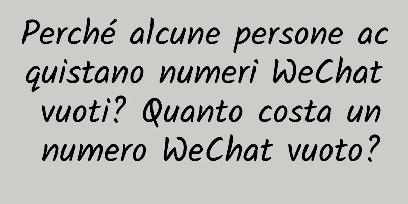 Perché alcune persone acquistano numeri WeChat vuoti? Quanto costa un numero WeChat vuoto?