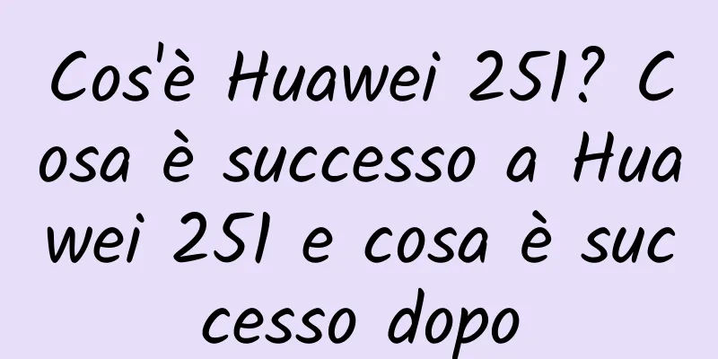 Cos'è Huawei 251? Cosa è successo a Huawei 251 e cosa è successo dopo