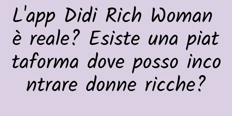 L'app Didi Rich Woman è reale? Esiste una piattaforma dove posso incontrare donne ricche?