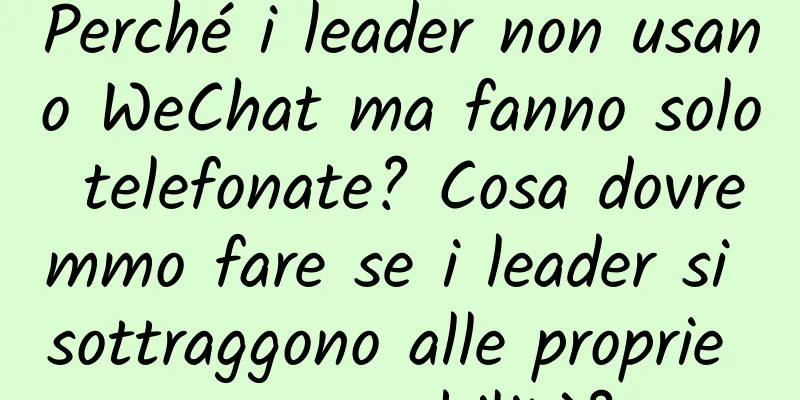 Perché i leader non usano WeChat ma fanno solo telefonate? Cosa dovremmo fare se i leader si sottraggono alle proprie responsabilità?