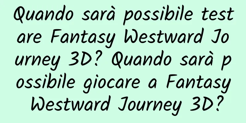 Quando sarà possibile testare Fantasy Westward Journey 3D? Quando sarà possibile giocare a Fantasy Westward Journey 3D?