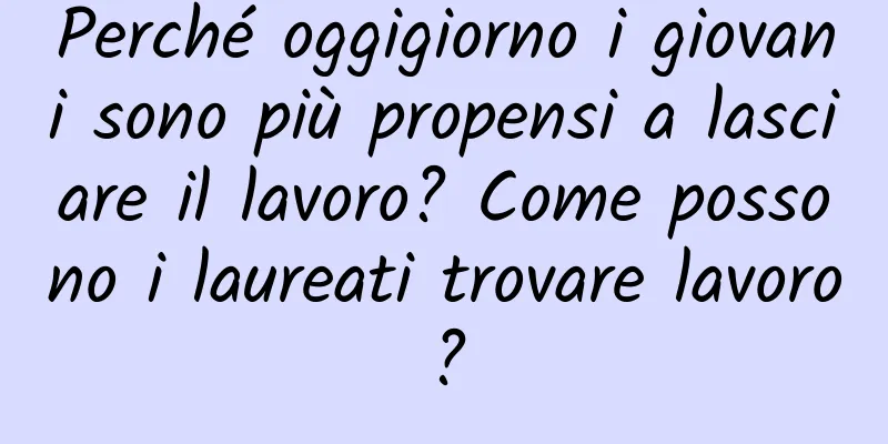 Perché oggigiorno i giovani sono più propensi a lasciare il lavoro? Come possono i laureati trovare lavoro?