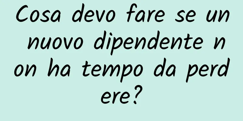 Cosa devo fare se un nuovo dipendente non ha tempo da perdere?