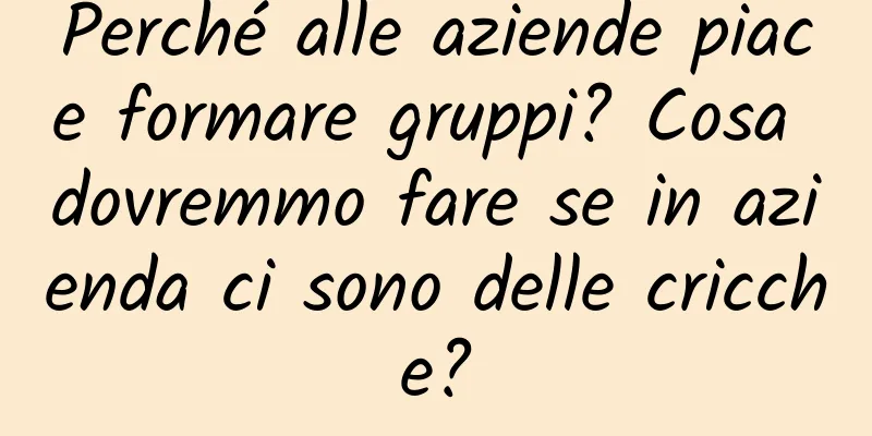 Perché alle aziende piace formare gruppi? Cosa dovremmo fare se in azienda ci sono delle cricche?