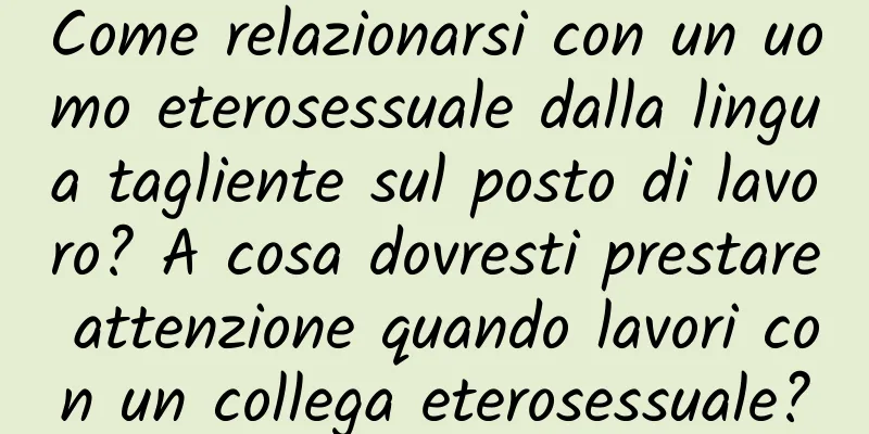 Come relazionarsi con un uomo eterosessuale dalla lingua tagliente sul posto di lavoro? A cosa dovresti prestare attenzione quando lavori con un collega eterosessuale?