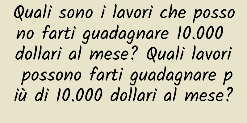 Quali sono i lavori che possono farti guadagnare 10.000 dollari al mese? Quali lavori possono farti guadagnare più di 10.000 dollari al mese?