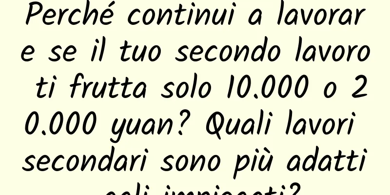 Perché continui a lavorare se il tuo secondo lavoro ti frutta solo 10.000 o 20.000 yuan? Quali lavori secondari sono più adatti agli impiegati?