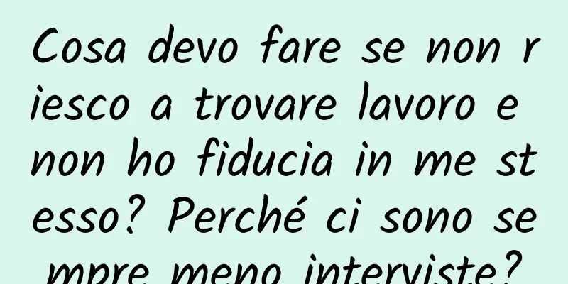 Cosa devo fare se non riesco a trovare lavoro e non ho fiducia in me stesso? Perché ci sono sempre meno interviste?