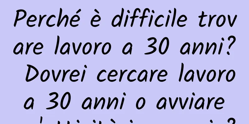 Perché è difficile trovare lavoro a 30 anni? Dovrei cercare lavoro a 30 anni o avviare un'attività in proprio?