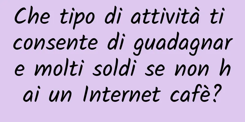 Che tipo di attività ti consente di guadagnare molti soldi se non hai un Internet cafè?