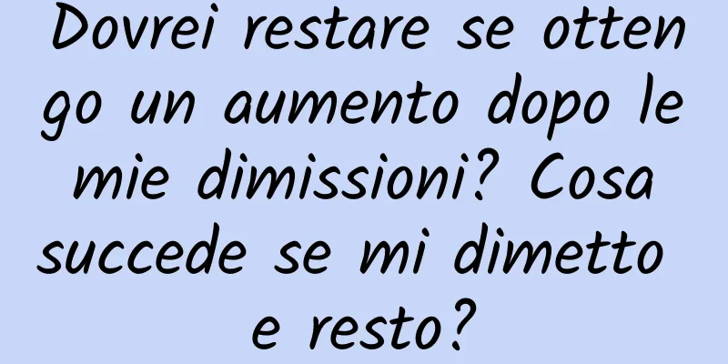 Dovrei restare se ottengo un aumento dopo le mie dimissioni? Cosa succede se mi dimetto e resto?