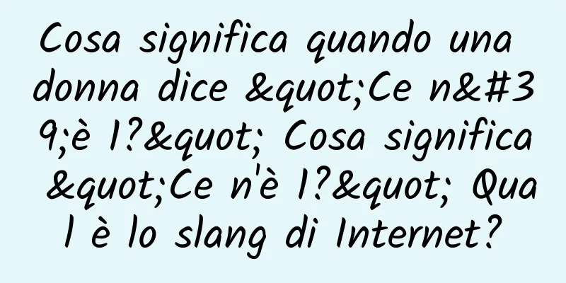 Cosa significa quando una donna dice "Ce n'è 1?" Cosa significa "Ce n'è 1?" Qual è lo slang di Internet?