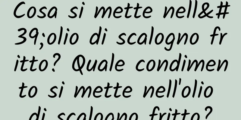 Cosa si mette nell'olio di scalogno fritto? Quale condimento si mette nell'olio di scalogno fritto?