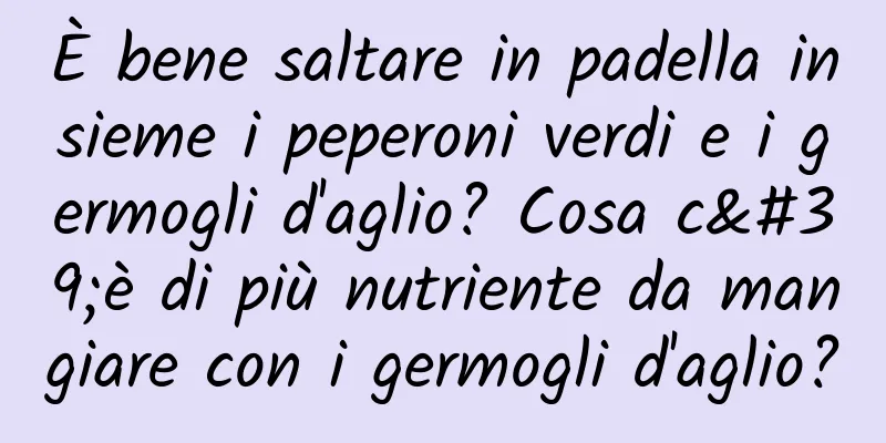 È bene saltare in padella insieme i peperoni verdi e i germogli d'aglio? Cosa c'è di più nutriente da mangiare con i germogli d'aglio?