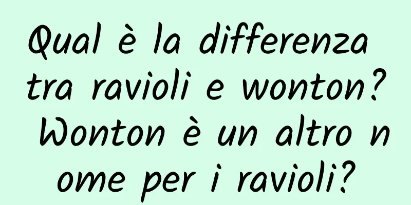 Qual è la differenza tra ravioli e wonton? Wonton è un altro nome per i ravioli?