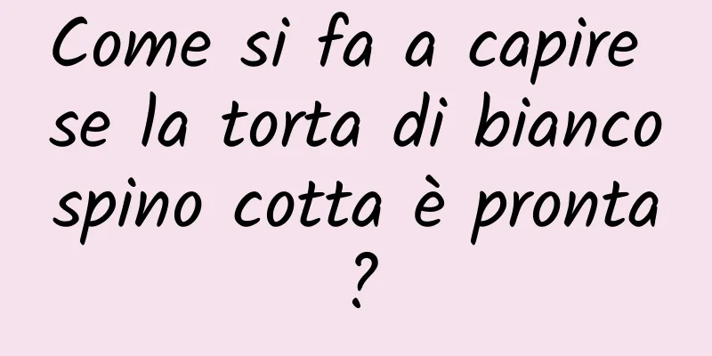Come si fa a capire se la torta di biancospino cotta è pronta?