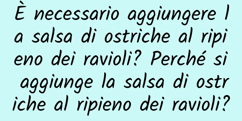 È necessario aggiungere la salsa di ostriche al ripieno dei ravioli? Perché si aggiunge la salsa di ostriche al ripieno dei ravioli?
