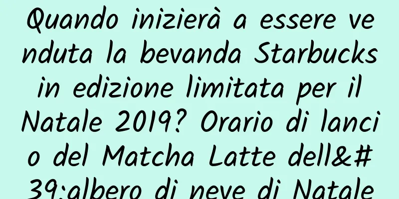 Quando inizierà a essere venduta la bevanda Starbucks in edizione limitata per il Natale 2019? Orario di lancio del Matcha Latte dell'albero di neve di Natale