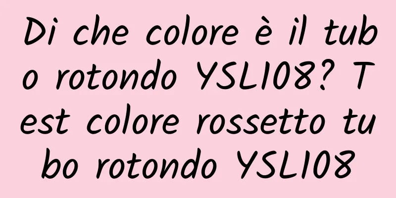 Di che colore è il tubo rotondo YSL108? Test colore rossetto tubo rotondo YSL108
