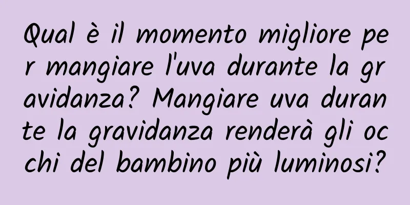 Qual è il momento migliore per mangiare l'uva durante la gravidanza? Mangiare uva durante la gravidanza renderà gli occhi del bambino più luminosi?