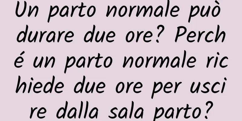 Un parto normale può durare due ore? Perché un parto normale richiede due ore per uscire dalla sala parto?