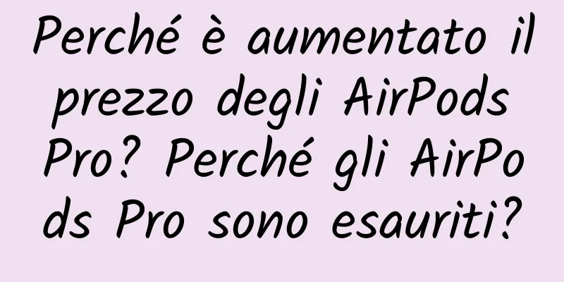 Perché è aumentato il prezzo degli AirPods Pro? Perché gli AirPods Pro sono esauriti?