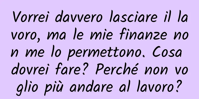 Vorrei davvero lasciare il lavoro, ma le mie finanze non me lo permettono. Cosa dovrei fare? Perché non voglio più andare al lavoro?
