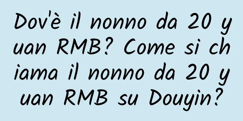 Dov'è il nonno da 20 yuan RMB? Come si chiama il nonno da 20 yuan RMB su Douyin?