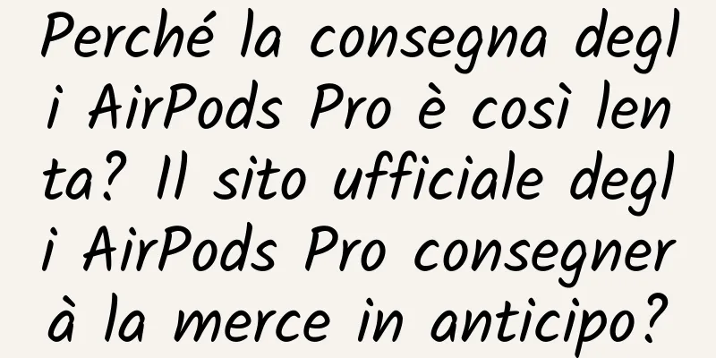 Perché la consegna degli AirPods Pro è così lenta? Il sito ufficiale degli AirPods Pro consegnerà la merce in anticipo?