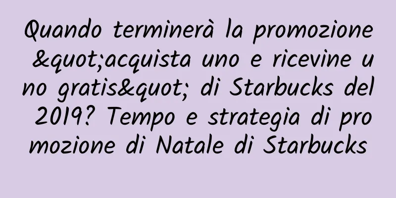 Quando terminerà la promozione "acquista uno e ricevine uno gratis" di Starbucks del 2019? Tempo e strategia di promozione di Natale di Starbucks