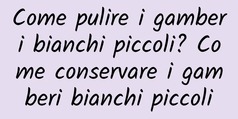 Come pulire i gamberi bianchi piccoli? Come conservare i gamberi bianchi piccoli