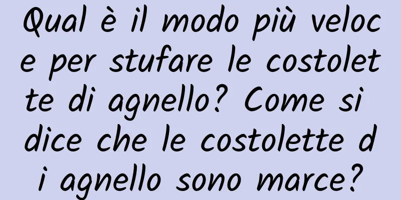 Qual è il modo più veloce per stufare le costolette di agnello? Come si dice che le costolette di agnello sono marce?