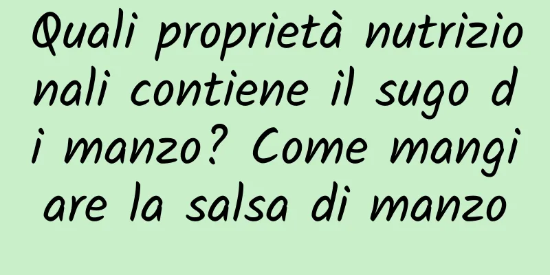 Quali proprietà nutrizionali contiene il sugo di manzo? Come mangiare la salsa di manzo