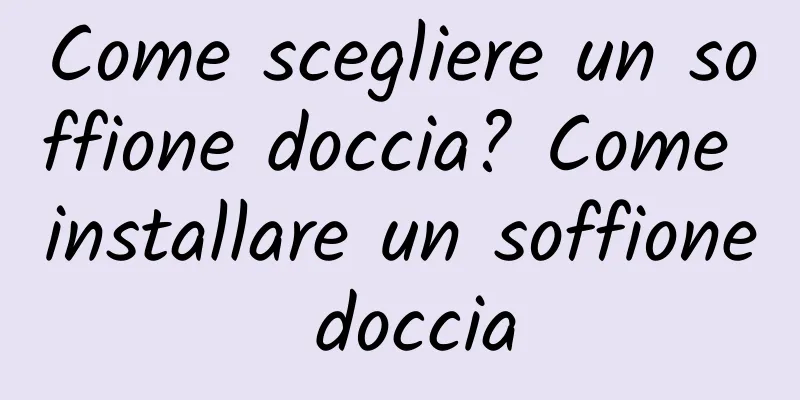 Come scegliere un soffione doccia? Come installare un soffione doccia
