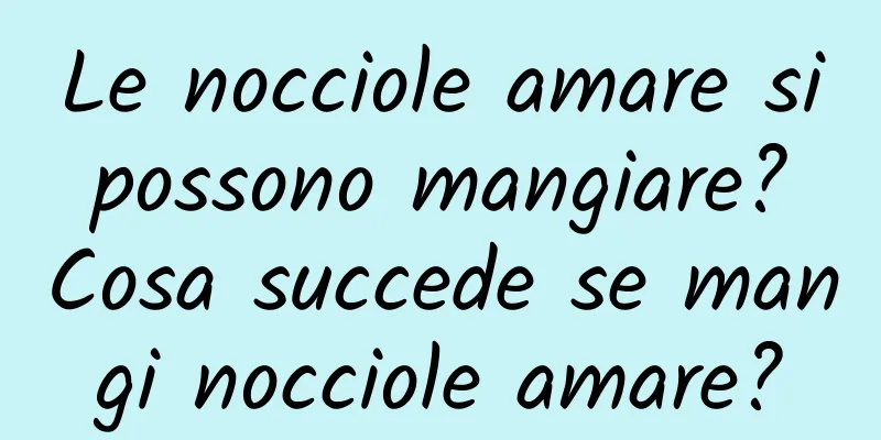 Le nocciole amare si possono mangiare? Cosa succede se mangi nocciole amare?