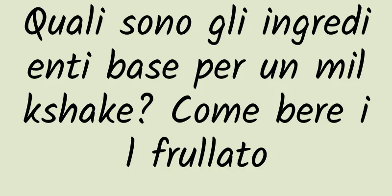 Quali sono gli ingredienti base per un milkshake? Come bere il frullato