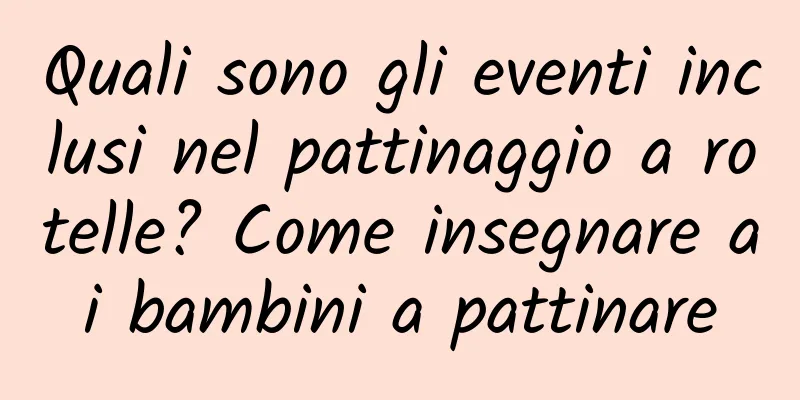 Quali sono gli eventi inclusi nel pattinaggio a rotelle? Come insegnare ai bambini a pattinare