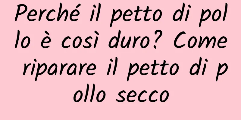 Perché il petto di pollo è così duro? Come riparare il petto di pollo secco